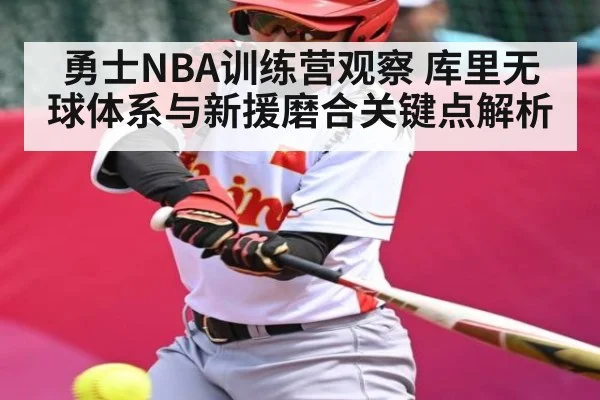 勇士NBA训练营观察 库里无球体系与新援磨合关键点解析